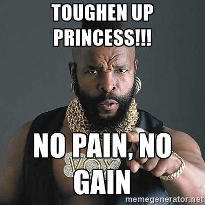 No pain, no gain!